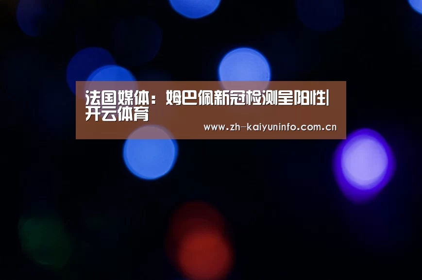 法国媒体:姆巴佩新冠检测呈阳性|开云体育(图3) 开云体育官网