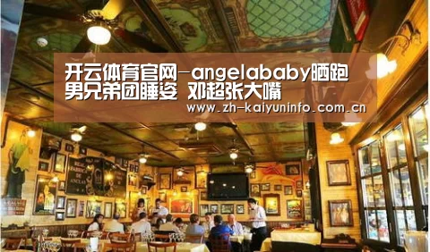 开云体育官网-angelababy晒跑男兄弟团睡姿 邓超张大嘴(图3) 开云官网