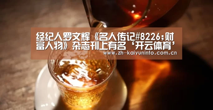 经纪人罗文辉《名人传记#8226;财富人物》杂志刊上有名‘开云体育’(图1) 开云体育