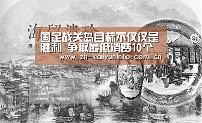 国足战关岛目标不仅仅是胜利 争取最低消费10个球_开云体育官网(图1) 开云体育官网